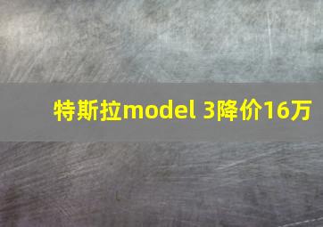 特斯拉model 3降价16万